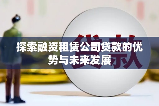 石楼探索融资租赁公司贷款的优势与未来发展