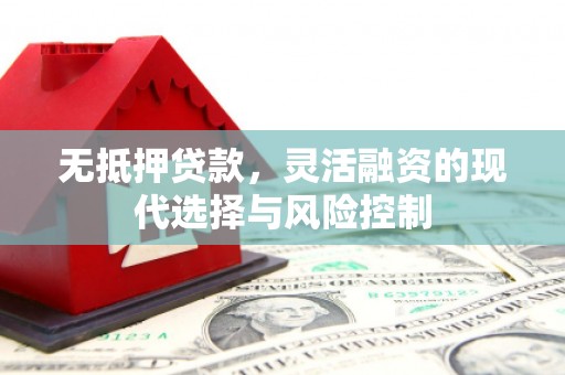 石楼无抵押贷款，灵活融资的现代选择与风险控制