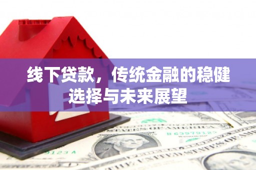 石楼线下贷款，传统金融的稳健选择与未来展望