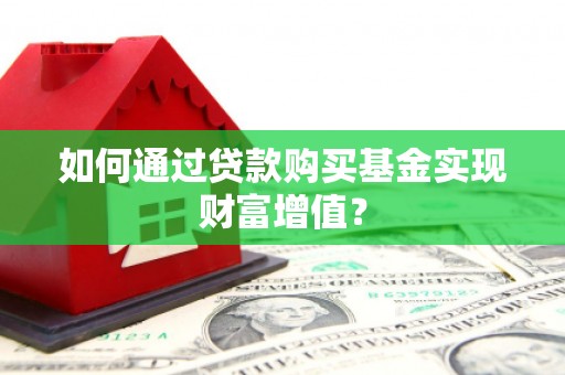 石楼如何通过贷款购买基金实现财富增值？