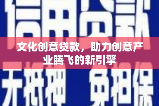 石楼文化创意贷款，助力创意产业腾飞的新引擎