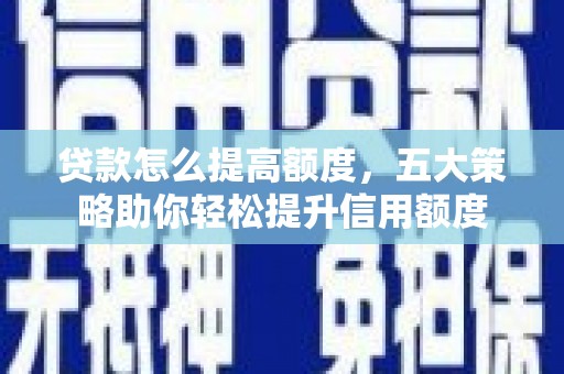 石楼贷款怎么提高额度，五大策略助你轻松提升信用额度