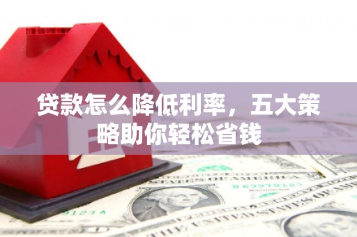 石楼贷款怎么降低利率，五大策略助你轻松省钱