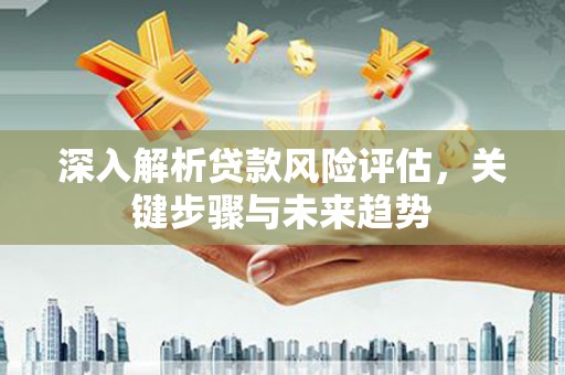 石楼深入解析贷款风险评估，关键步骤与未来趋势