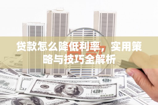 石楼贷款怎么降低利率，实用策略与技巧全解析