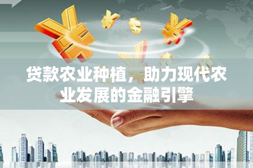 石楼贷款农业种植，助力现代农业发展的金融引擎