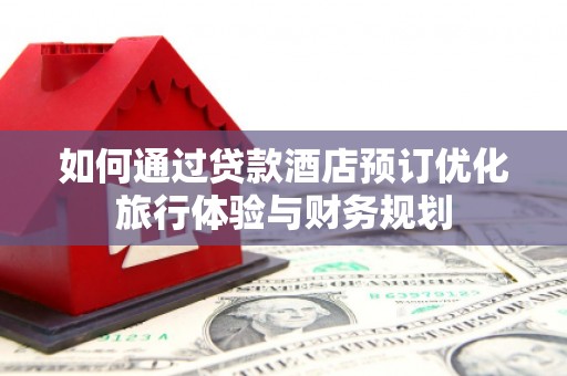 石楼如何通过贷款酒店预订优化旅行体验与财务规划