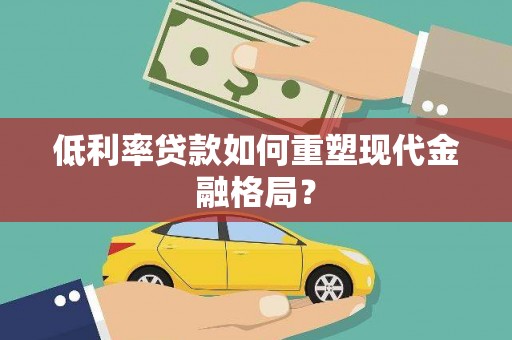石楼低利率贷款如何重塑现代金融格局？
