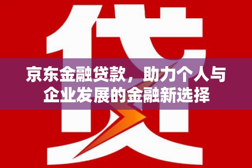 石楼京东金融贷款，助力个人与企业发展的金融新选择