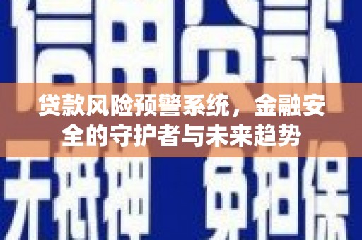 石楼贷款风险预警系统，金融安全的守护者与未来趋势