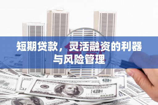 石楼短期贷款，灵活融资的利器与风险管理