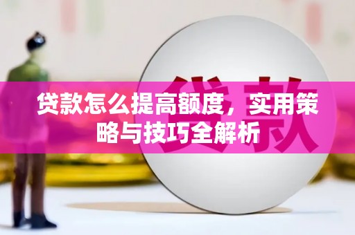 石楼贷款怎么提高额度，实用策略与技巧全解析