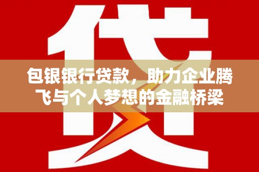 石楼包银银行贷款，助力企业腾飞与个人梦想的金融桥梁