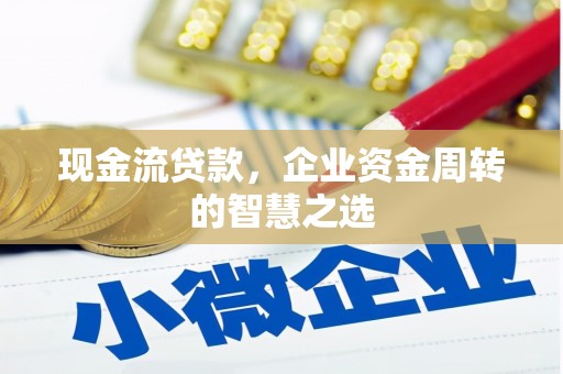 石楼现金流贷款，企业资金周转的智慧之选