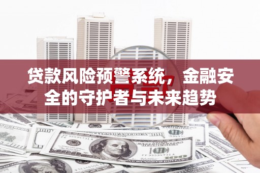 石楼贷款风险预警系统，金融安全的守护者与未来趋势