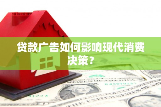 石楼贷款广告如何影响现代消费决策？