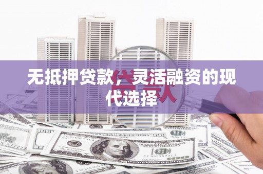 石楼无抵押贷款，灵活融资的现代选择