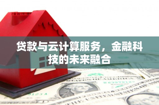 石楼贷款与云计算服务，金融科技的未来融合