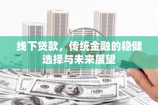 石楼线下贷款，传统金融的稳健选择与未来展望