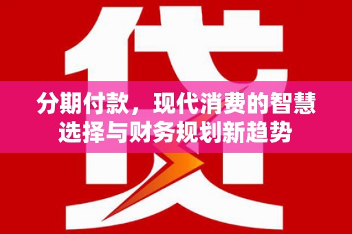 石楼分期付款，现代消费的智慧选择与财务规划新趋势