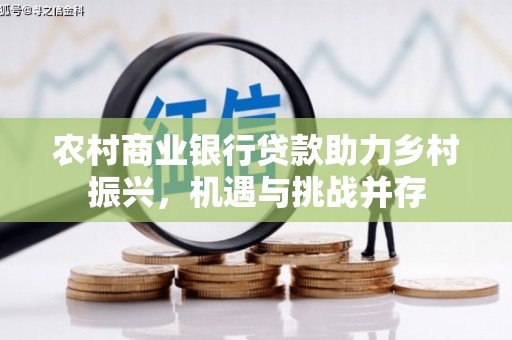 石楼农村商业银行贷款助力乡村振兴，机遇与挑战并存
