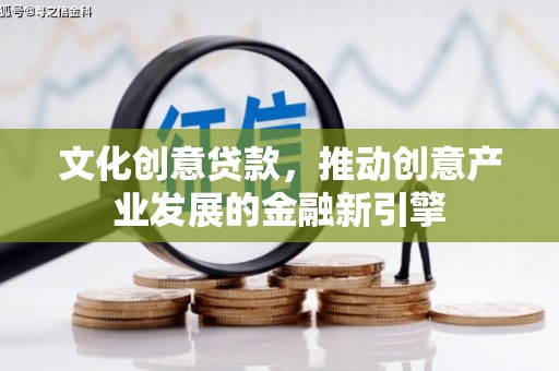 石楼文化创意贷款，推动创意产业发展的金融新引擎