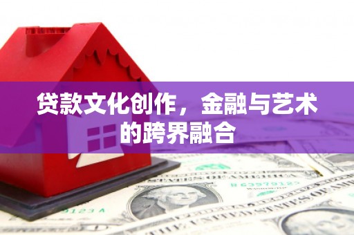 石楼贷款文化创作，金融与艺术的跨界融合