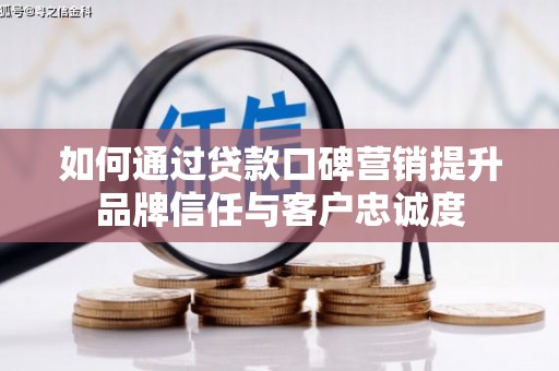 石楼如何通过贷款口碑营销提升品牌信任与客户忠诚度
