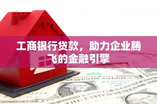石楼工商银行贷款，助力企业腾飞的金融引擎