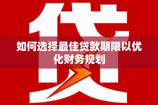 石楼如何选择最佳贷款期限以优化财务规划