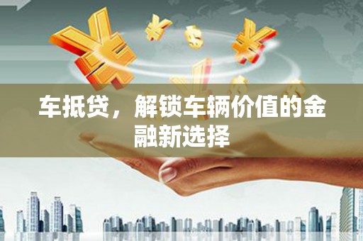 石楼车抵贷，解锁车辆价值的金融新选择