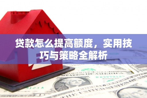 石楼贷款怎么提高额度，实用技巧与策略全解析