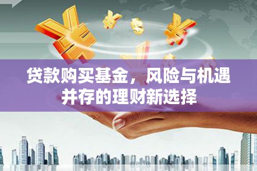 石楼贷款购买基金，风险与机遇并存的理财新选择