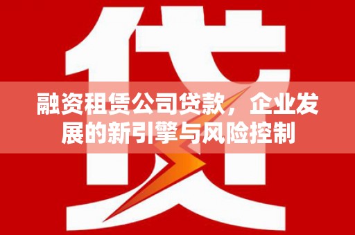 石楼融资租赁公司贷款，企业发展的新引擎与风险控制