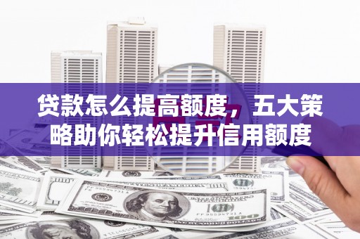 石楼贷款怎么提高额度，五大策略助你轻松提升信用额度