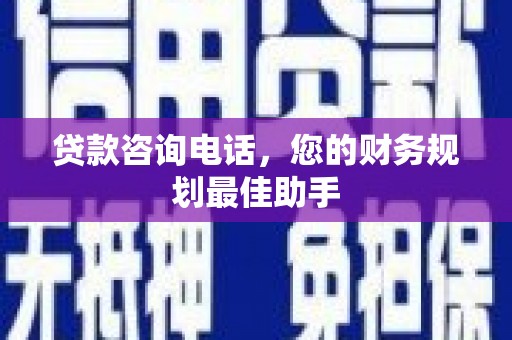 石楼贷款咨询电话，您的财务规划最佳助手
