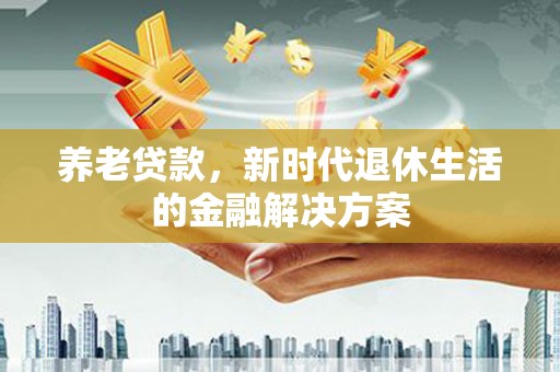 石楼养老贷款，新时代退休生活的金融解决方案