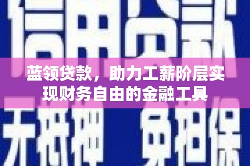石楼蓝领贷款，助力工薪阶层实现财务自由的金融工具