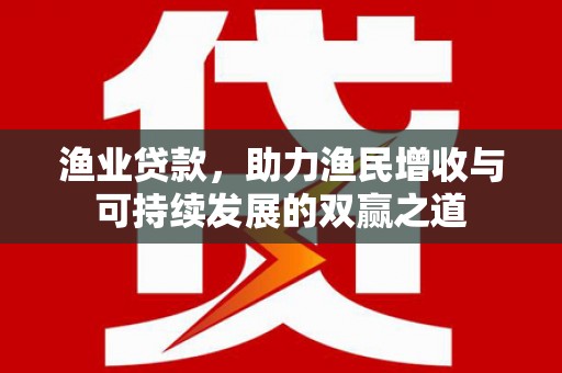 石楼渔业贷款，助力渔民增收与可持续发展的双赢之道
