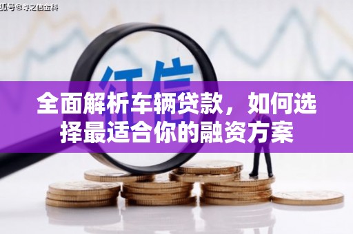 石楼全面解析车辆贷款，如何选择最适合你的融资方案