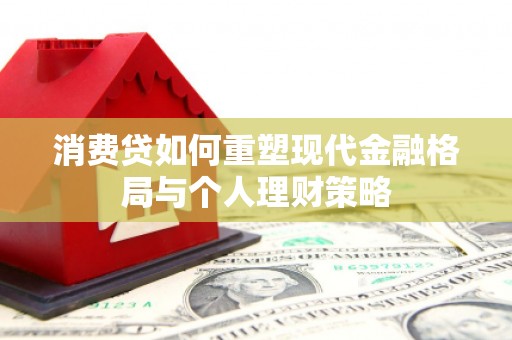 石楼消费贷如何重塑现代金融格局与个人理财策略