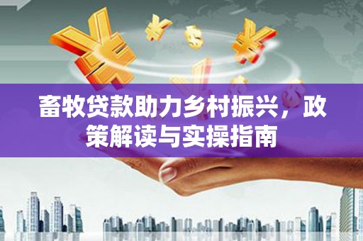 石楼畜牧贷款助力乡村振兴，政策解读与实操指南