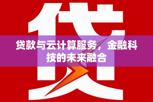 石楼贷款与云计算服务，金融科技的未来融合