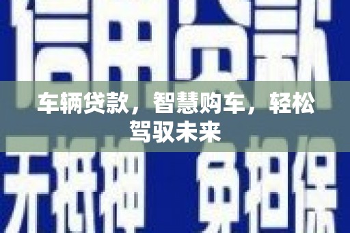 石楼车辆贷款，智慧购车，轻松驾驭未来