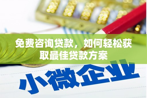 石楼免费咨询贷款，如何轻松获取最佳贷款方案