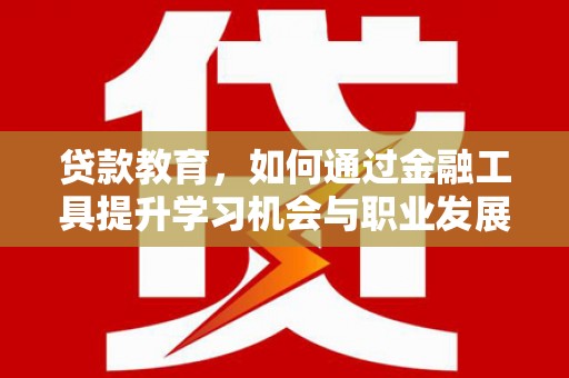 石楼贷款教育，如何通过金融工具提升学习机会与职业发展