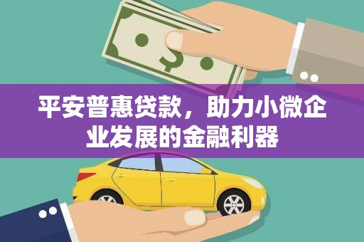 石楼平安普惠贷款，助力小微企业发展的金融利器