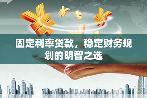 石楼固定利率贷款，稳定财务规划的明智之选