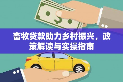 石楼畜牧贷款助力乡村振兴，政策解读与实操指南