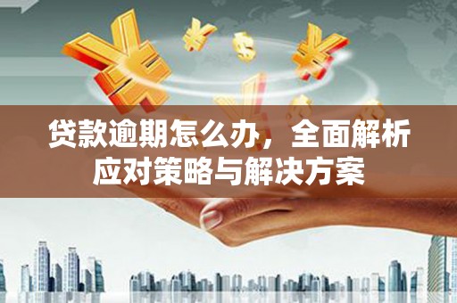 石楼贷款逾期怎么办，全面解析应对策略与解决方案
